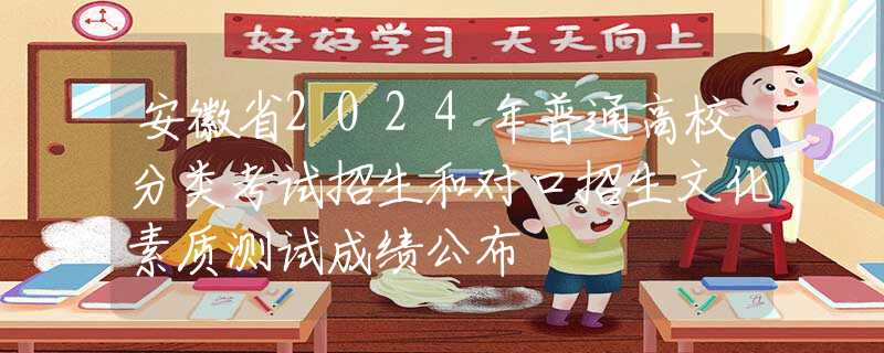 安徽省2024年普通高校分类考试招生和对口招生文化素质测试成绩公布