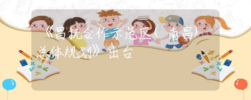 《昌抚合作示范区(南昌)总体规划》出台