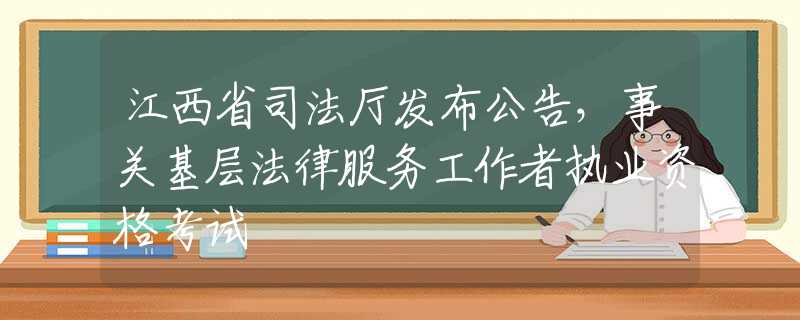 江西省司法厅发布公告，事关基层法律服务工作者执业资格考试
