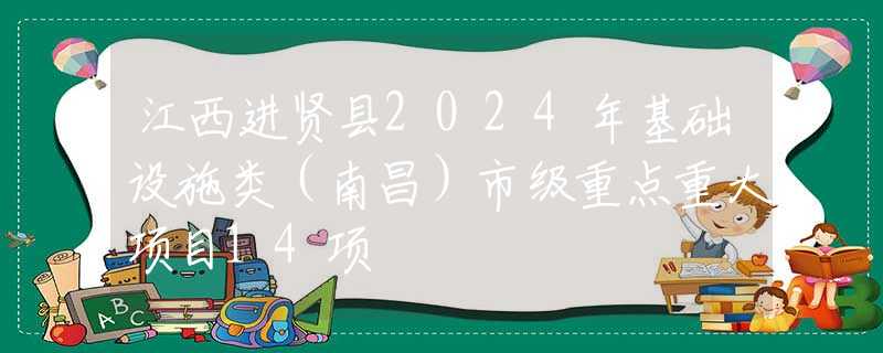 江西进贤县2024年基础设施类（南昌）市级重点重大项目14项