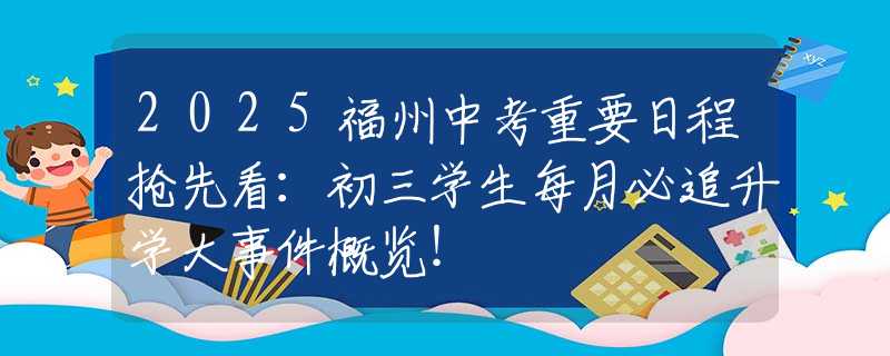 2025福州中考重要日程抢先看：初三学生每月必追升学大事件概览！