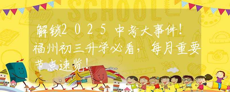 解锁2025中考大事件！福州初三升学必看，每月重要节点速览！