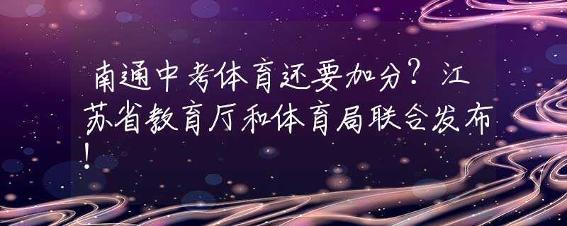 南通中考体育还要加分？江苏省教育厅和体育局联合发布！