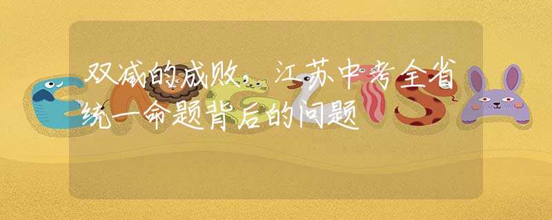双减的成败，江苏中考全省统一命题背后的问题