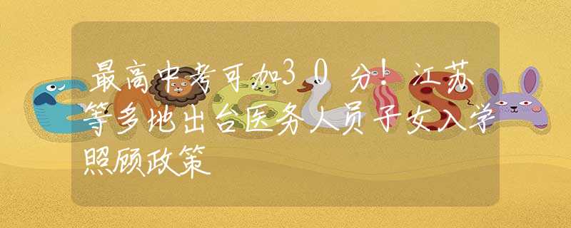 最高中考可加30分！江苏等多地出台医务人员子女入学照顾政策