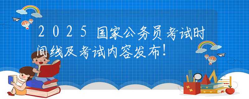 2025国家公务员考试时间线及考试内容发布！