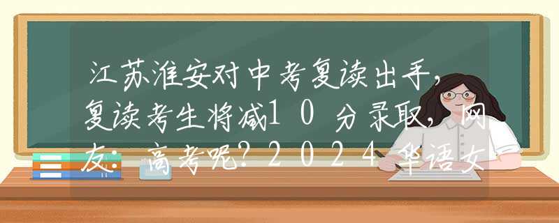 江苏淮安对中考复读出手，复读考生将减10分录取，网友：高考呢？2024华语女歌手演唱会销量排行：6位女歌手数据，邓紫棋销量第一