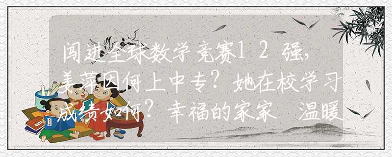 闯进全球数学竞赛12强，姜萍因何上中专？她在校学习成绩如何？幸福的家家 温暖的角落