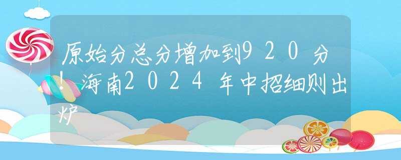 原始分总分增加到920分！海南2024年中招细则出炉