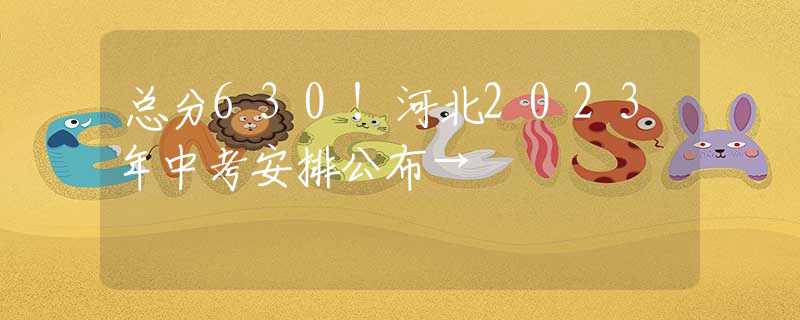 总分630！河北2023年中考安排公布→