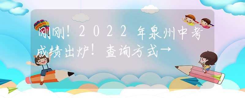 刚刚！2022年泉州中考成绩出炉！查询方式→