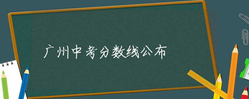 广州中考分数线公布