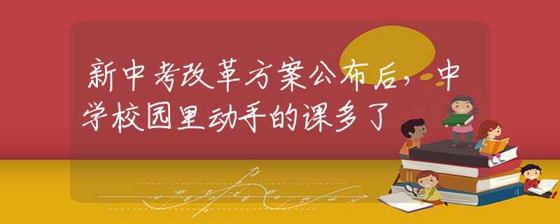 新中考改革方案公布后，中学校园里动手的课多了
