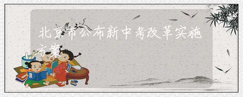 北京市公布新中考改革实施方案