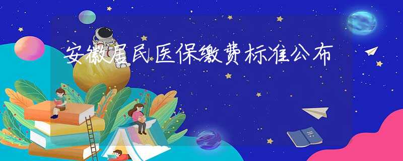 安徽居民医保缴费标准公布
