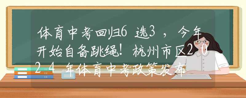 体育中考回归6选3，今年开始自备跳绳！杭州市区2024年体育中考政策发布