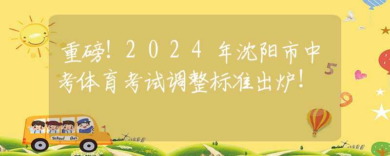 重磅！2024年沈阳市中考体育考试调整标准出炉！