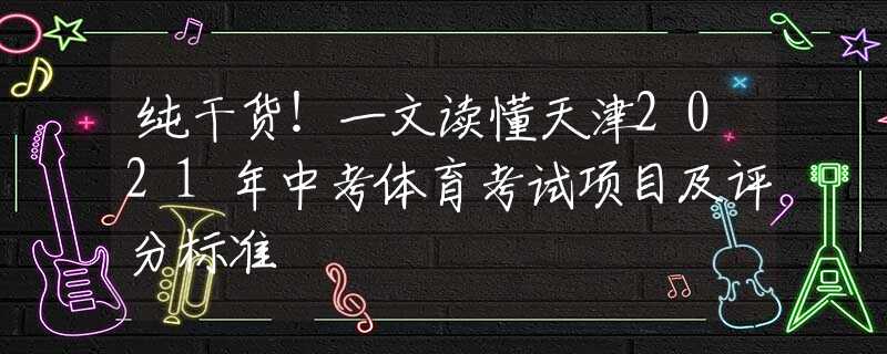 纯干货！一文读懂天津2021年中考体育考试项目及评分标准
