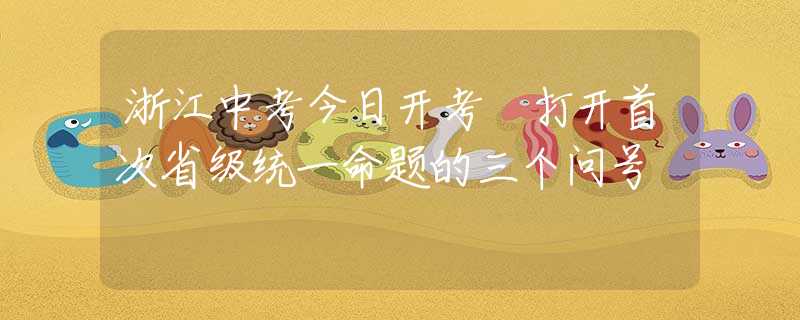 浙江中考今日开考 打开首次省级统一命题的三个问号
