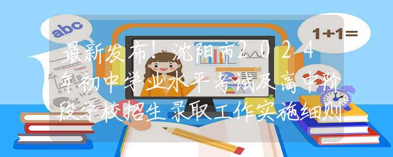 最新发布！沈阳市2024年初中学业水平考试及高中阶段学校招生录取工作实施细则