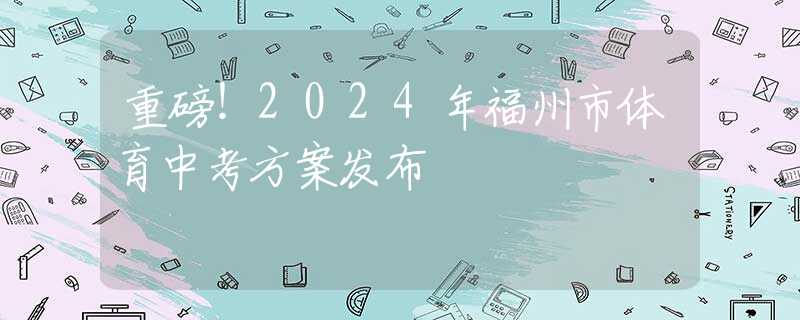 重磅！2024年福州市体育中考方案发布