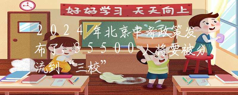 2024年北京中考政策发布了，35500人将要被分流到“三校”