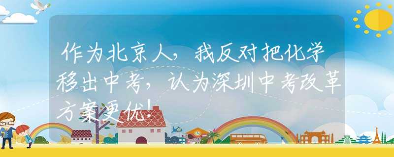 作为北京人，我反对把化学移出中考，认为深圳中考改革方案更优！