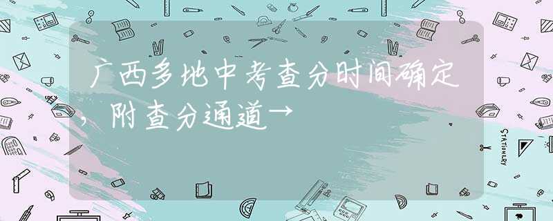 广西多地中考查分时间确定，附查分通道→
