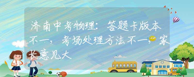 济南中考物理：答题卡版本不一，考场处理方法不一，家长意见大