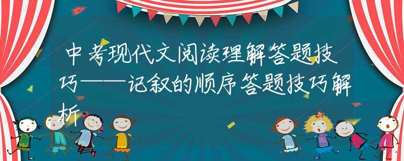 中考现代文阅读理解答题技巧——记叙的顺序答题技巧解析