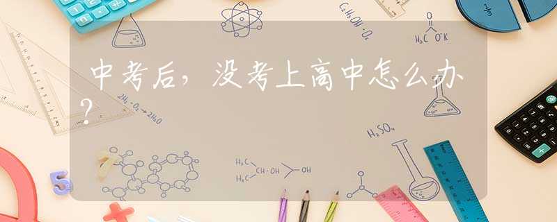 中考后，没考上高中怎么办？