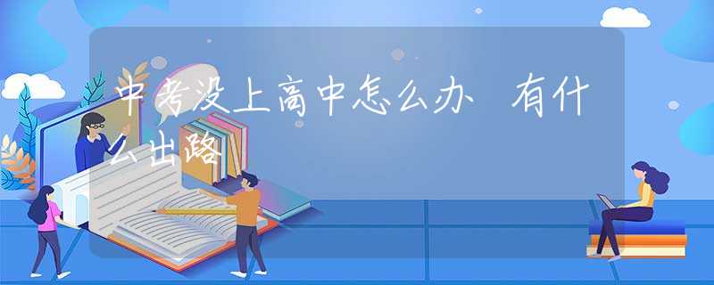 中考没上高中怎么办 有什么出路