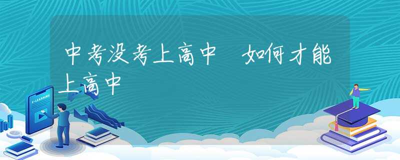 中考没考上高中 如何才能上高中