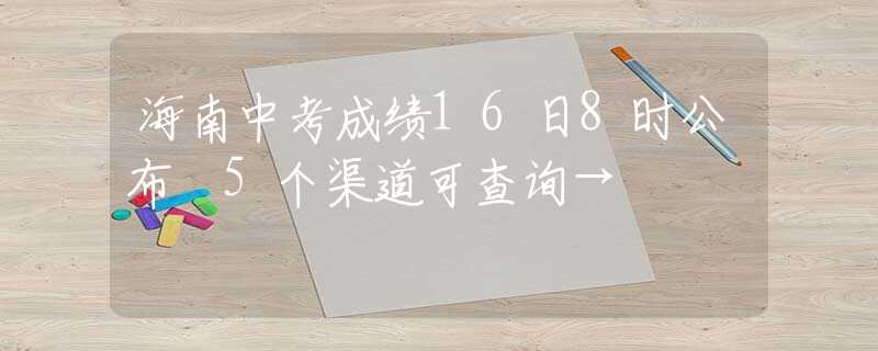 海南中考成绩16日8时公布 5个渠道可查询→
