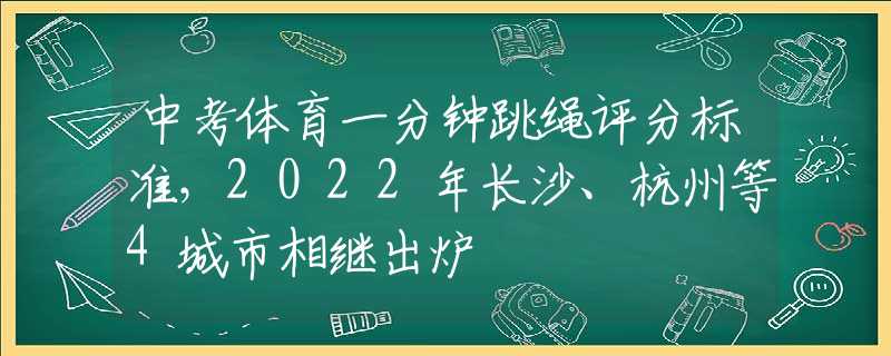 中考体育一分钟跳绳评分标准，2022年长沙、杭州等4城市相继出炉