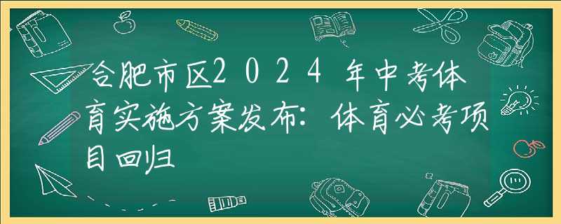 合肥市区2024年中考体育实施方案发布:体育必考项目回归
