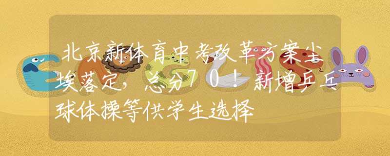 北京新体育中考改革方案尘埃落定，总分70！新增乒乓球体操等供学生选择