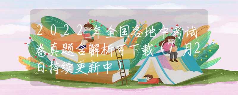 2022年全国各地中考试卷真题含解析可下载（7月2日持续更新中）