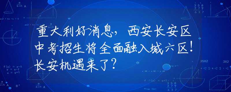 重大利好消息，西安长安区中考招生将全面融入城六区！长安机遇来了？