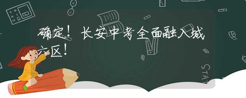 确定！长安中考全面融入城六区！