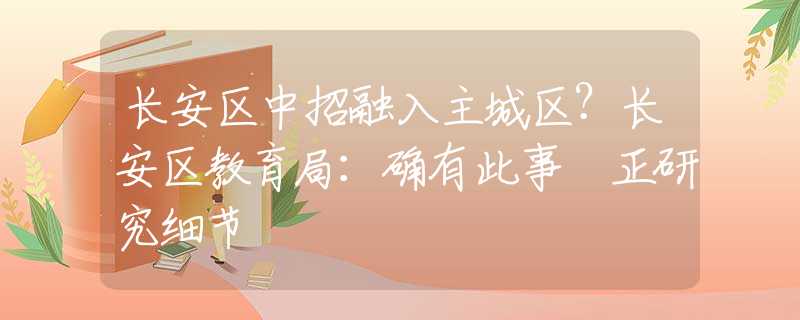 长安区中招融入主城区？长安区教育局：确有此事 正研究细节