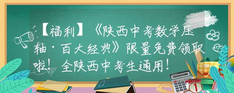 【福利】《陕西中考数学压轴·百大经典》限量免费领取啦！全陕西中考生通用！