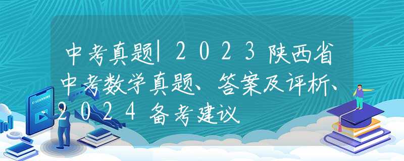 中考真题|2023陕西省中考数学真题、答案及评析、2024备考建议