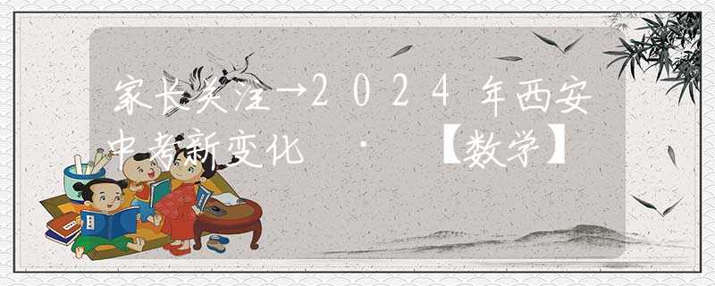 家长关注→2024年西安中考新变化 · 【数学】