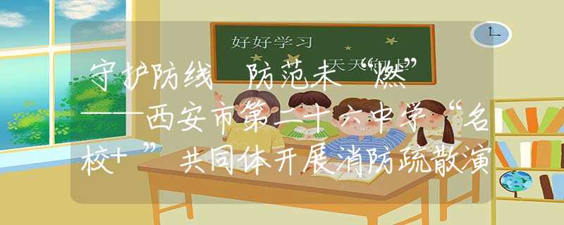 守护防线 防范未“燃” ——西安市第二十六中学“名校+”共同体开展消防疏散演练及冬季安全教育