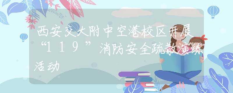 西安交大附中空港校区开展“119”消防安全疏散演练活动