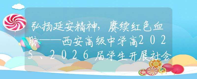 弘扬延安精神，赓续红色血脉——西安高级中学高2025、2026届学生开展社会实践活动