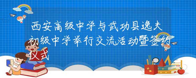 西安高级中学与武功县逸夫初级中学举行交流活动暨签约仪式