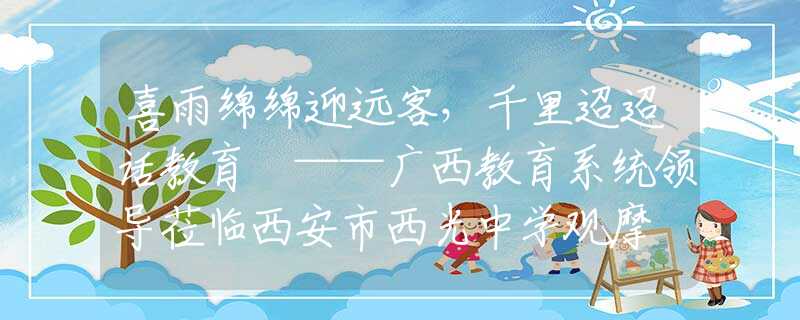 喜雨绵绵迎远客，千里迢迢话教育 ——广西教育系统领导莅临西安市西光中学观摩