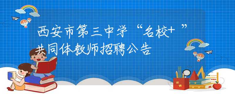 西安市第三中学“名校+”共同体教师招聘公告